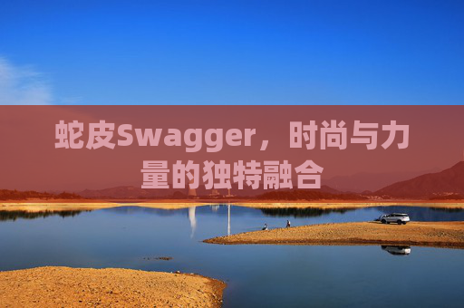 蛇皮Swagger，时尚与力量的独特融合