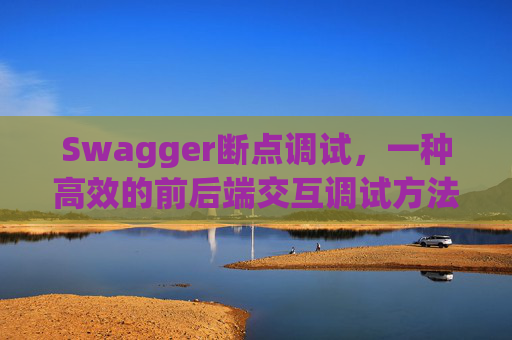 Swagger断点调试，一种高效的前后端交互调试方法