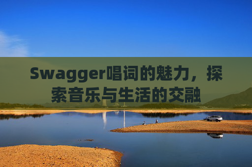 Swagger唱词的魅力，探索音乐与生活的交融
